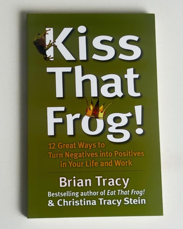 Kiss That Frog!: 12 Great Ways to Turn Negatives into Positives in Your Life and